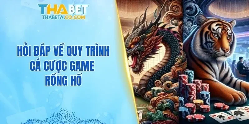 Bật Mí 5 Cách Chơi Rồng Hổ Hay Khả Năng Chiến Thắng Đậm 3 Hỏi đáp về quy trình cá cược game Rồng Hổ